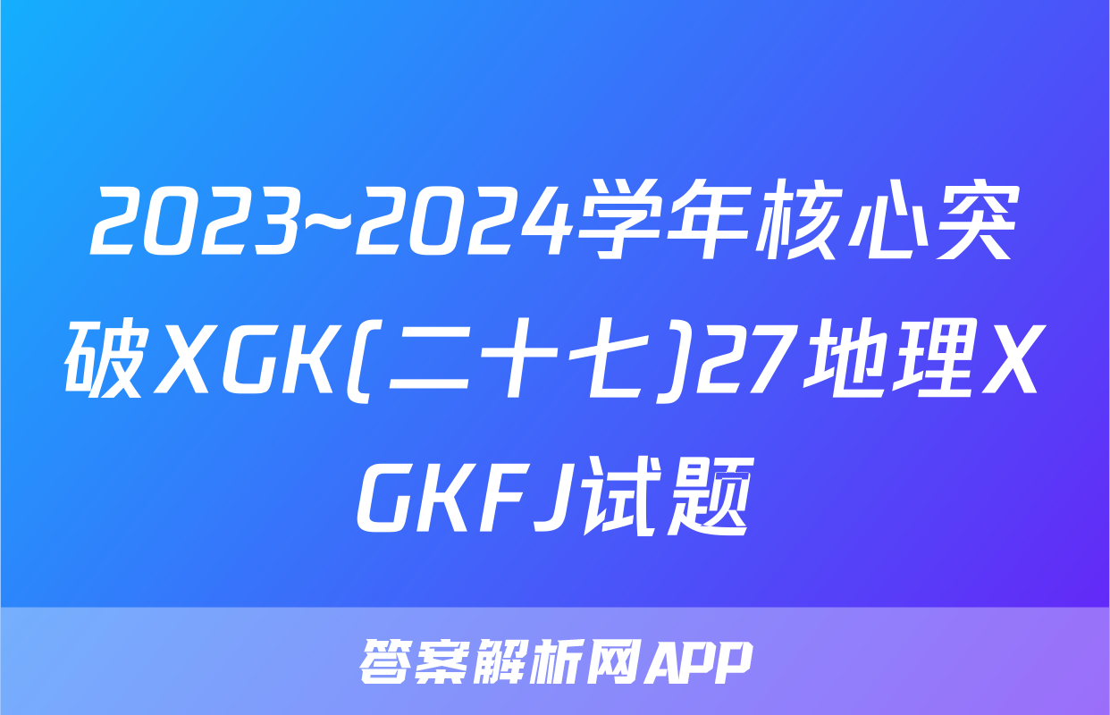 2023~2024学年核心突破XGK(二十七)27地理XGKFJ试题