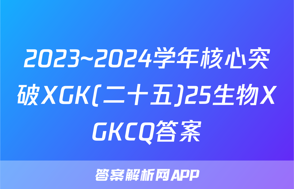 2023~2024学年核心突破XGK(二十五)25生物XGKCQ答案