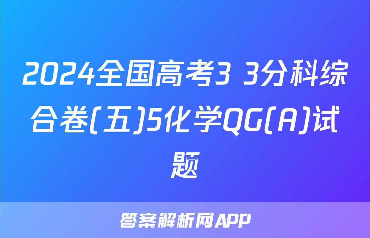 2024全国高考3+3分科综合卷(五)5化学QG(A)试题