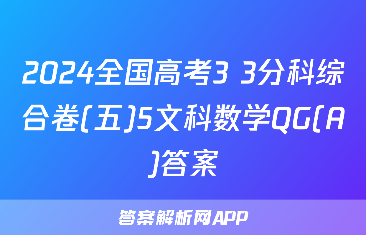 2024全国高考3+3分科综合卷(五)5文科数学QG(A)答案