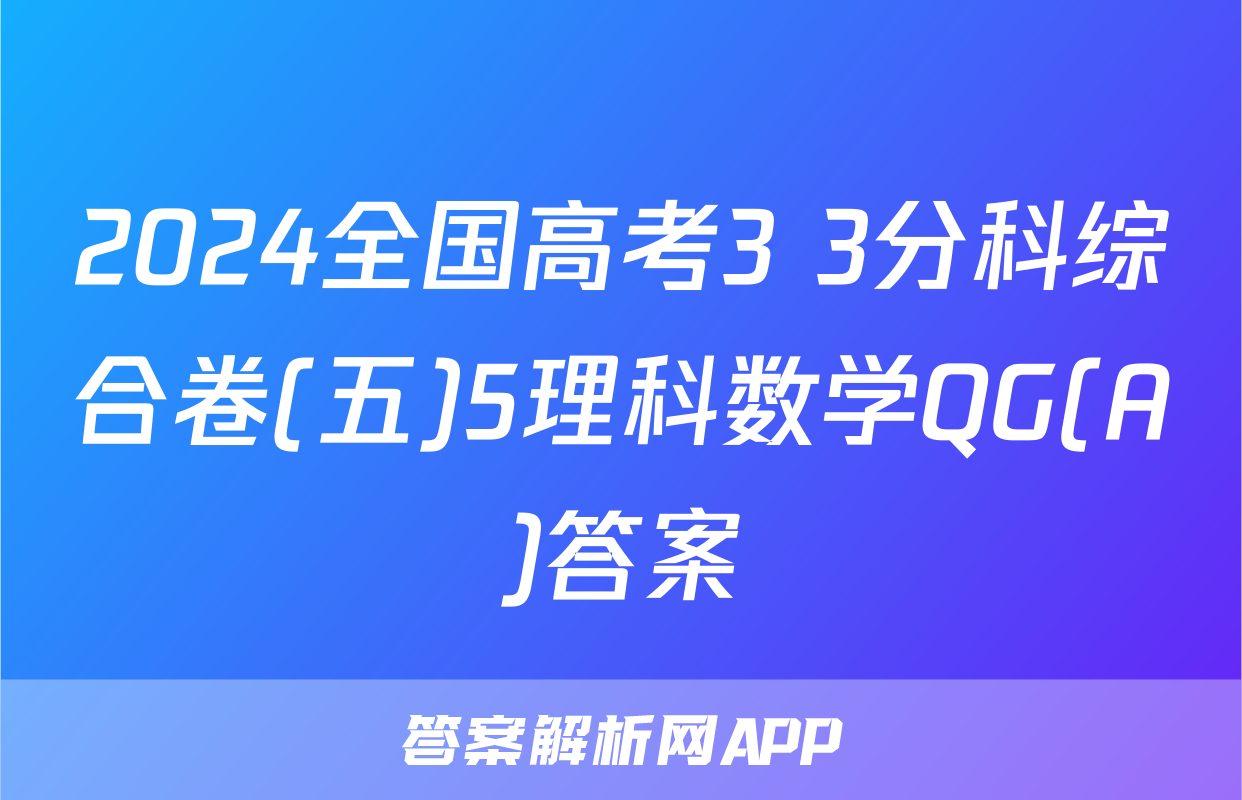 2024全国高考3+3分科综合卷(五)5理科数学QG(A)答案