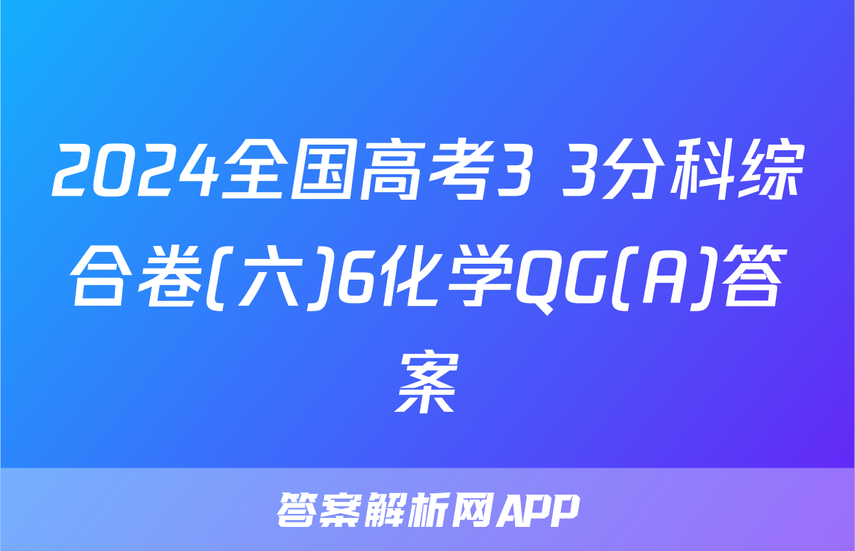 2024全国高考3+3分科综合卷(六)6化学QG(A)答案