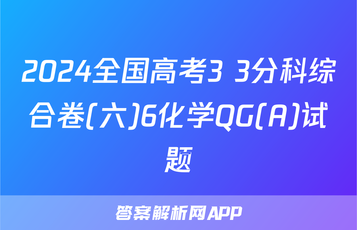 2024全国高考3+3分科综合卷(六)6化学QG(A)试题