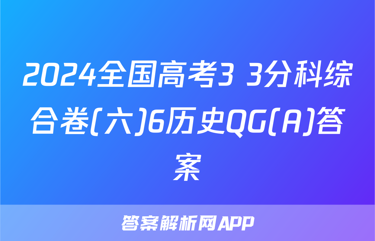 2024全国高考3+3分科综合卷(六)6历史QG(A)答案