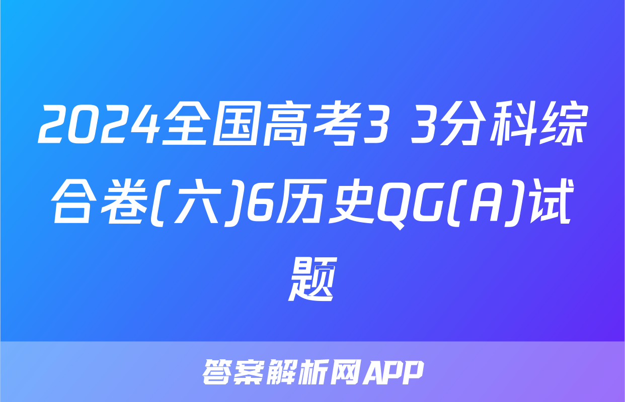 2024全国高考3+3分科综合卷(六)6历史QG(A)试题