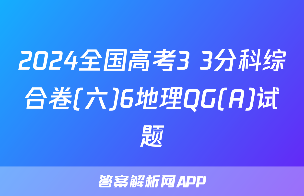 2024全国高考3+3分科综合卷(六)6地理QG(A)试题