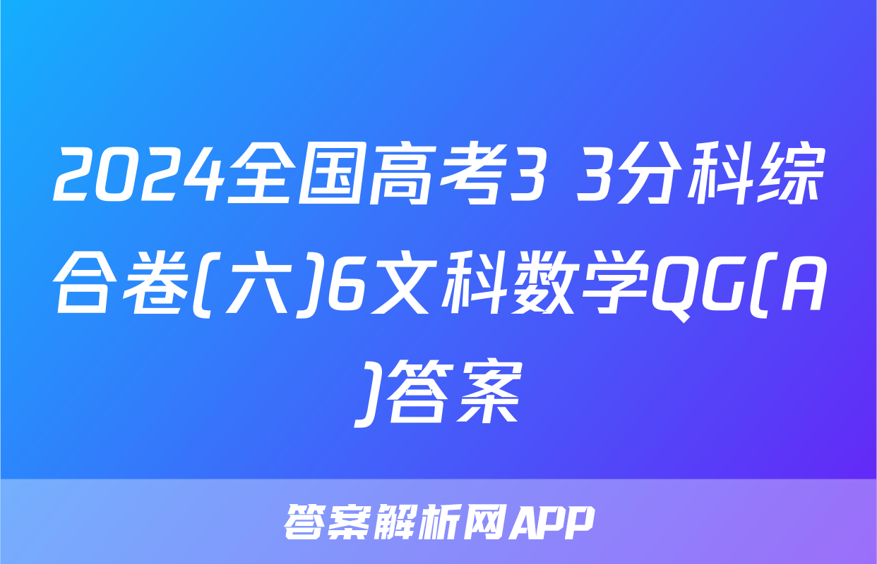 2024全国高考3+3分科综合卷(六)6文科数学QG(A)答案