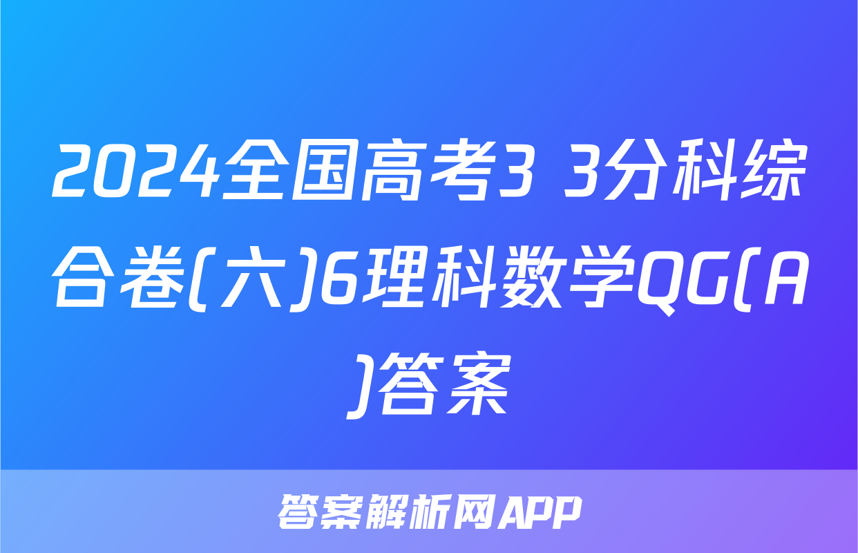 2024全国高考3+3分科综合卷(六)6理科数学QG(A)答案