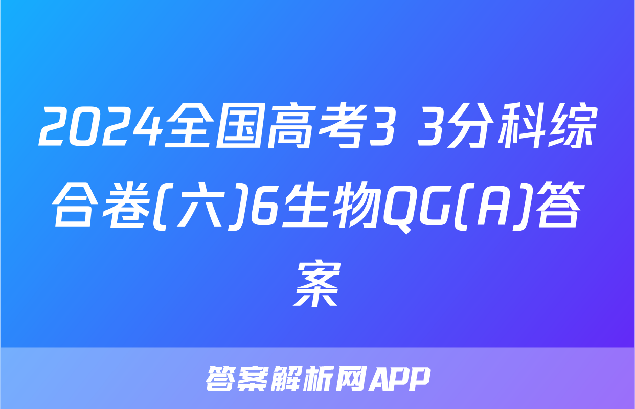 2024全国高考3+3分科综合卷(六)6生物QG(A)答案