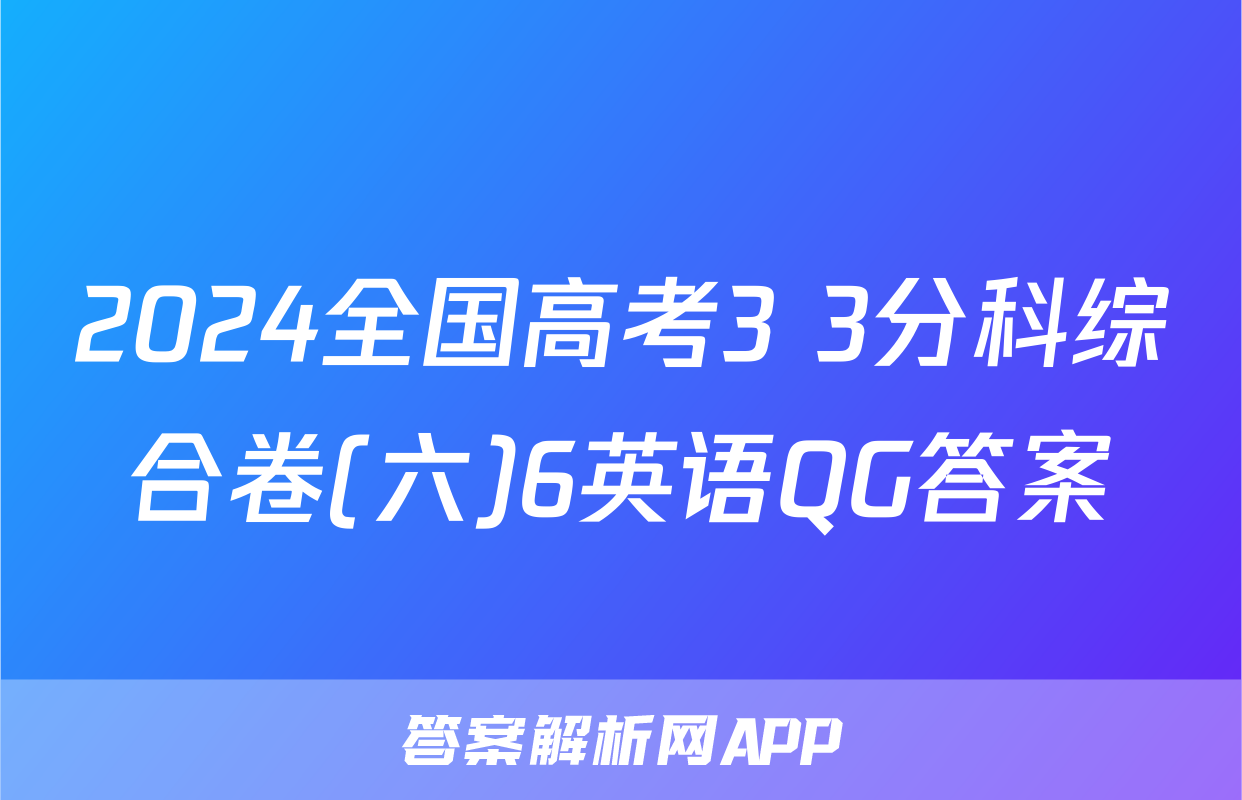 2024全国高考3+3分科综合卷(六)6英语QG答案