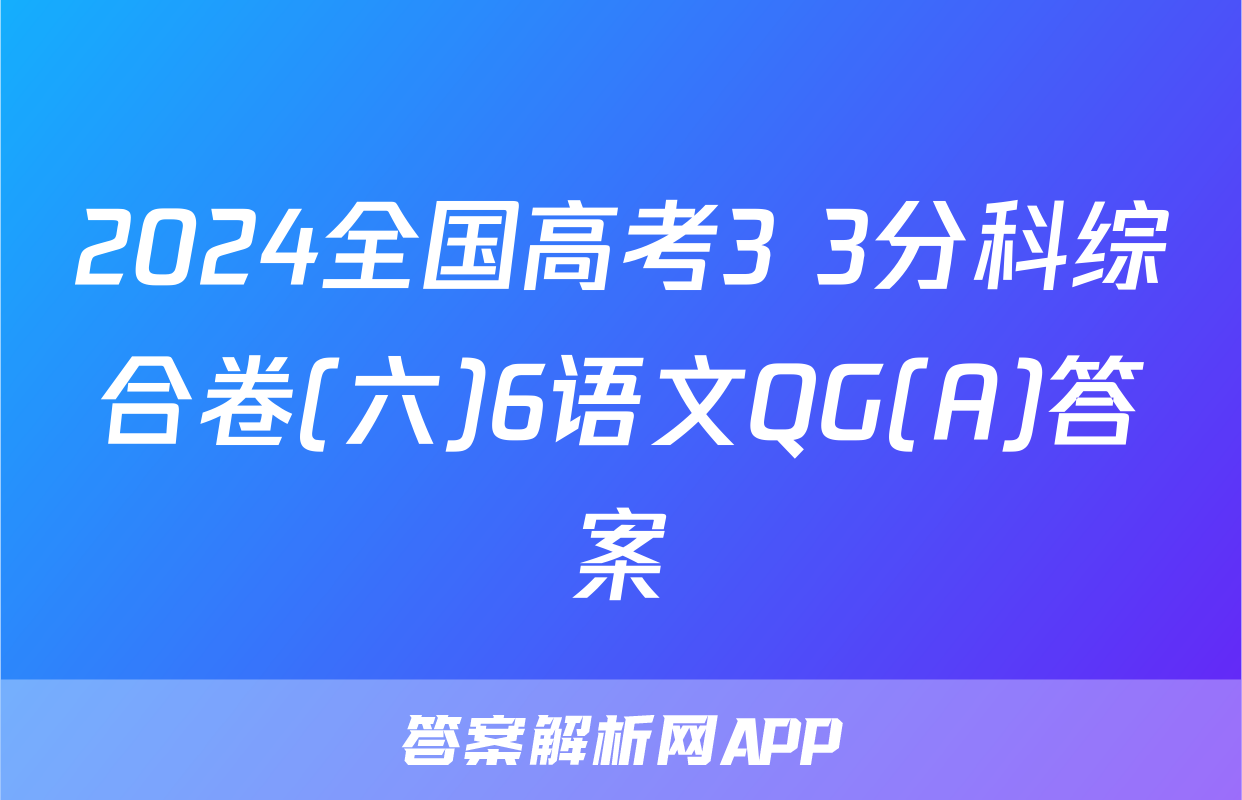 2024全国高考3+3分科综合卷(六)6语文QG(A)答案