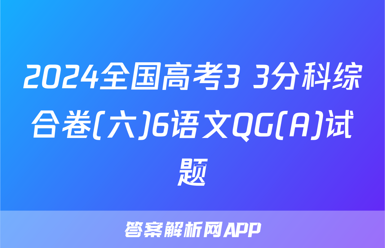 2024全国高考3+3分科综合卷(六)6语文QG(A)试题