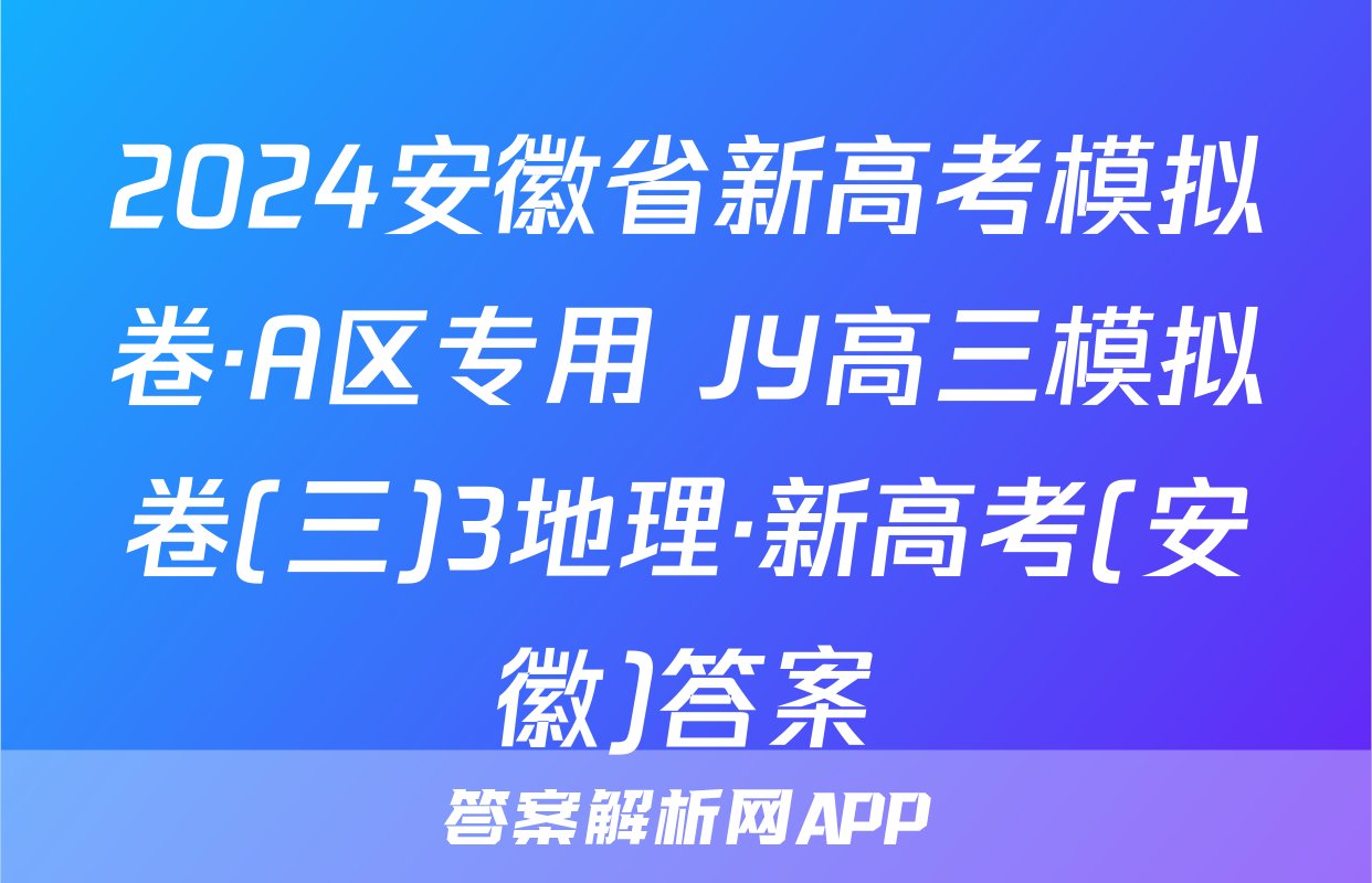 2024安徽省新高考模拟卷·A区专用 JY高三模拟卷(三)3地理·新高考(安徽)答案