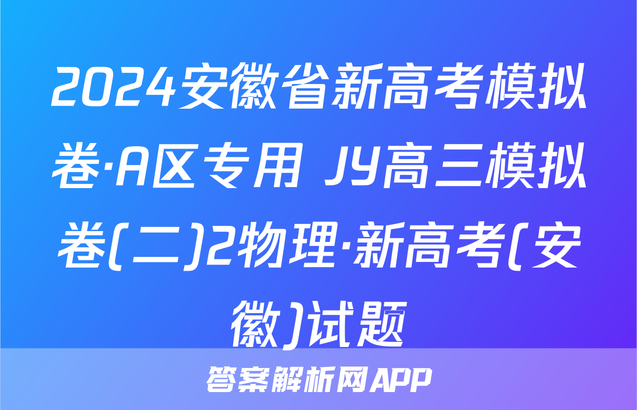 2024安徽省新高考模拟卷·A区专用 JY高三模拟卷(二)2物理·新高考(安徽)试题