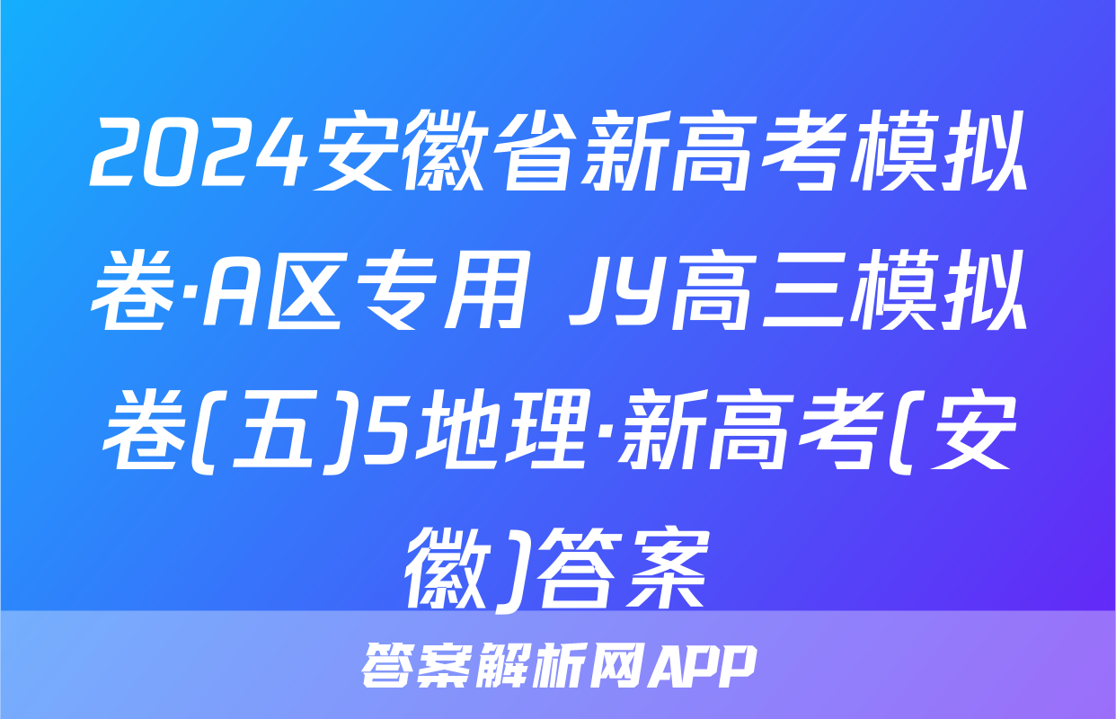 2024安徽省新高考模拟卷·A区专用 JY高三模拟卷(五)5地理·新高考(安徽)答案