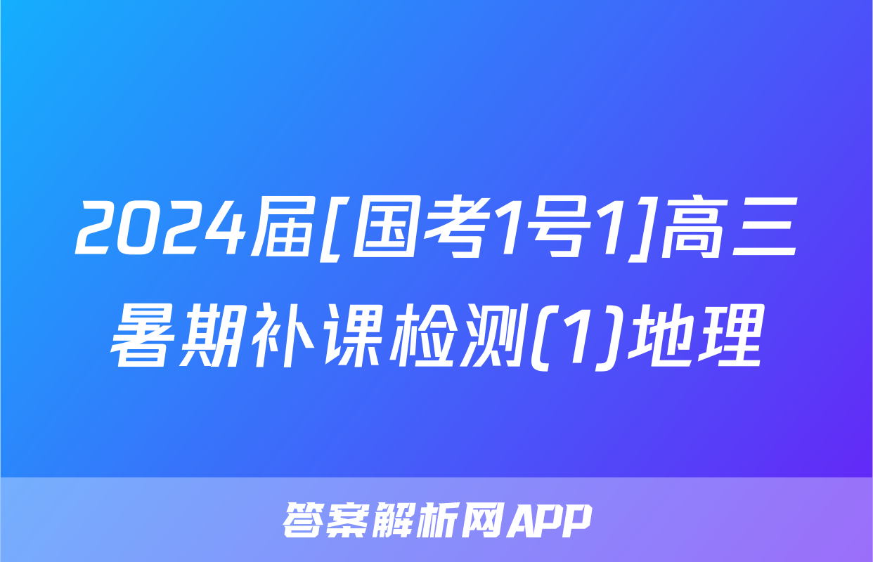 2024届[国考1号1]高三暑期补课检测(1)地理