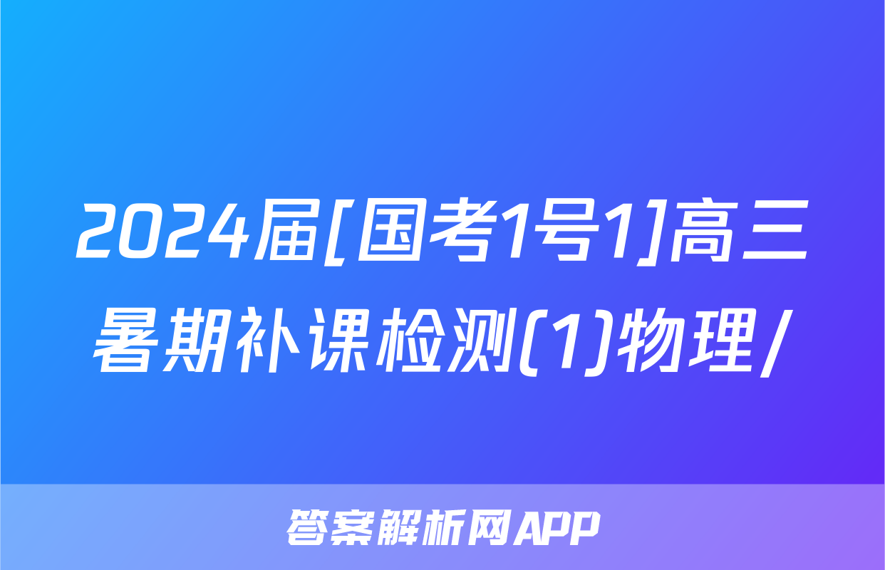 2024届[国考1号1]高三暑期补课检测(1)物理/