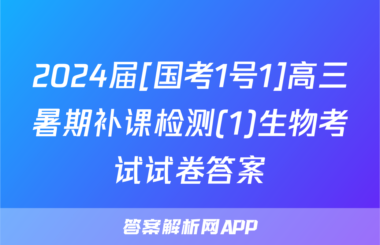 2024届[国考1号1]高三暑期补课检测(1)生物考试试卷答案