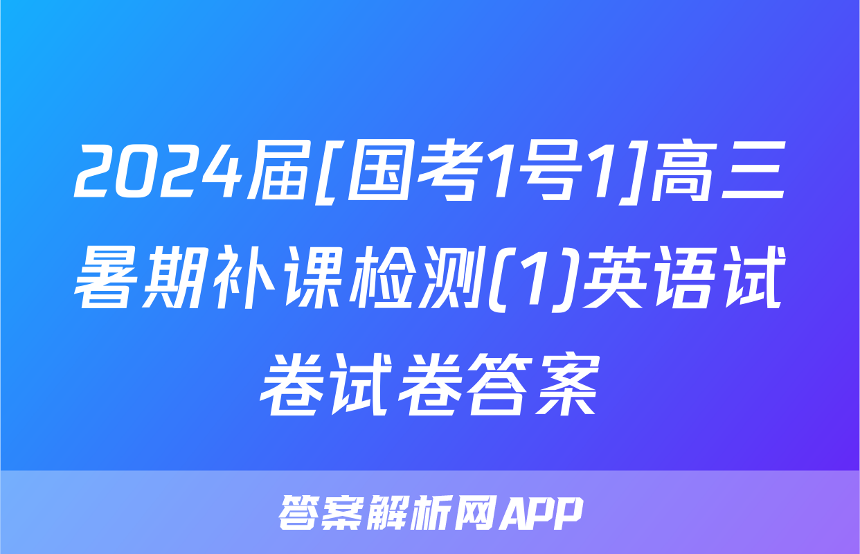 2024届[国考1号1]高三暑期补课检测(1)英语试卷试卷答案