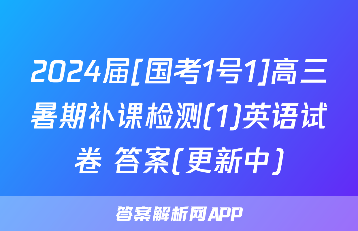 2024届[国考1号1]高三暑期补课检测(1)英语试卷 答案(更新中)