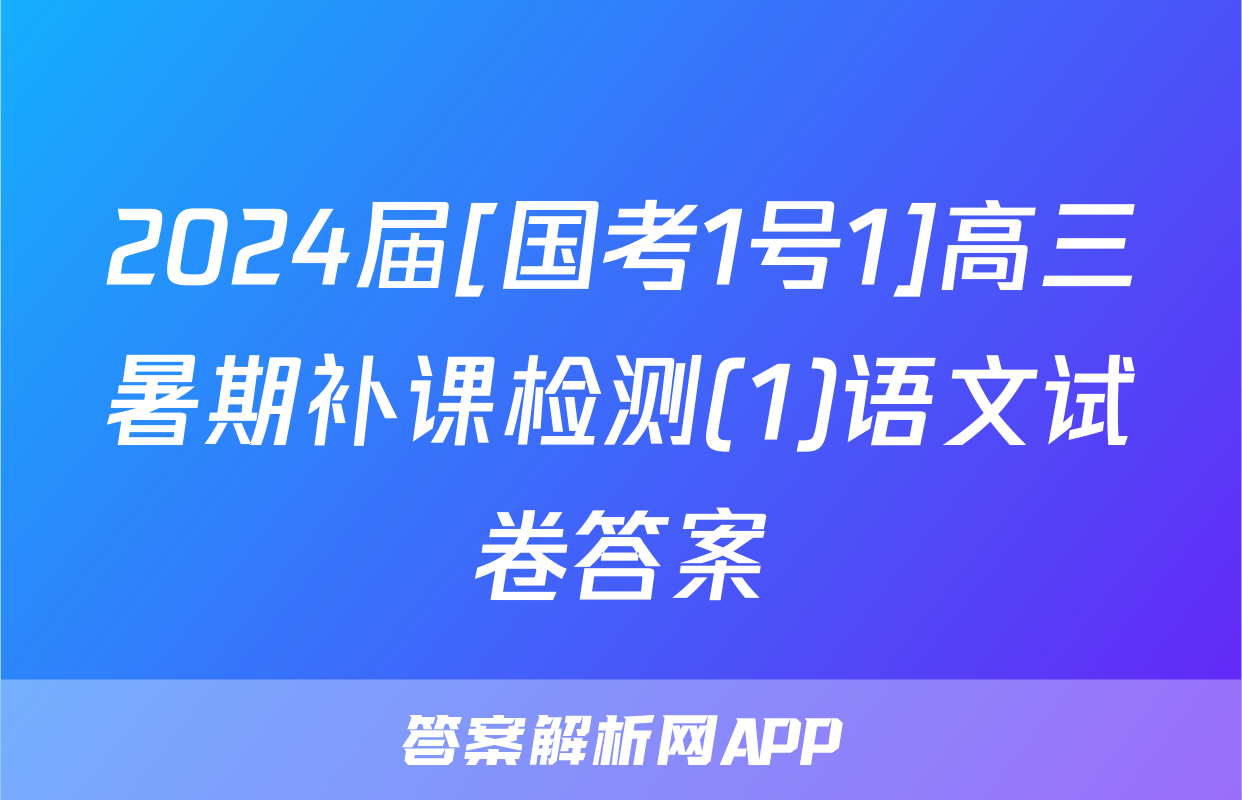 2024届[国考1号1]高三暑期补课检测(1)语文试卷答案