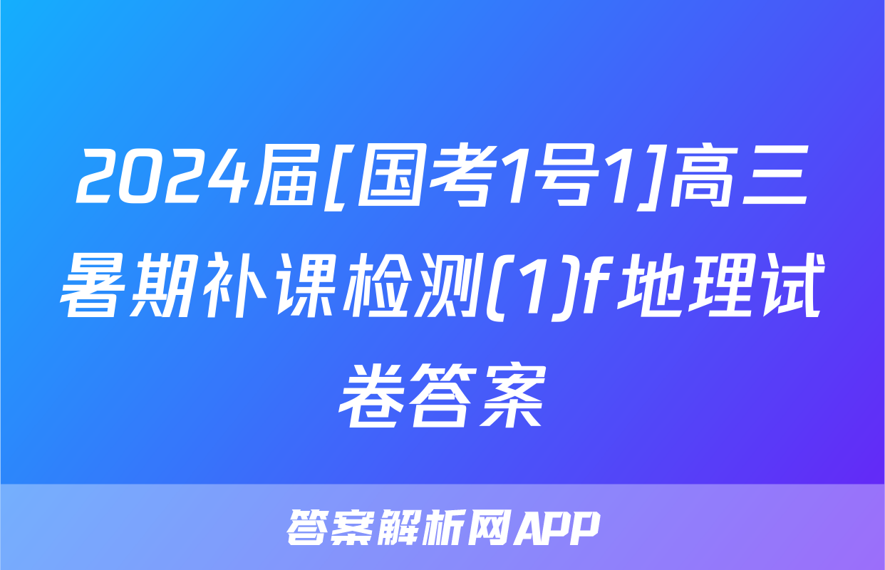 2024届[国考1号1]高三暑期补课检测(1)f地理试卷答案