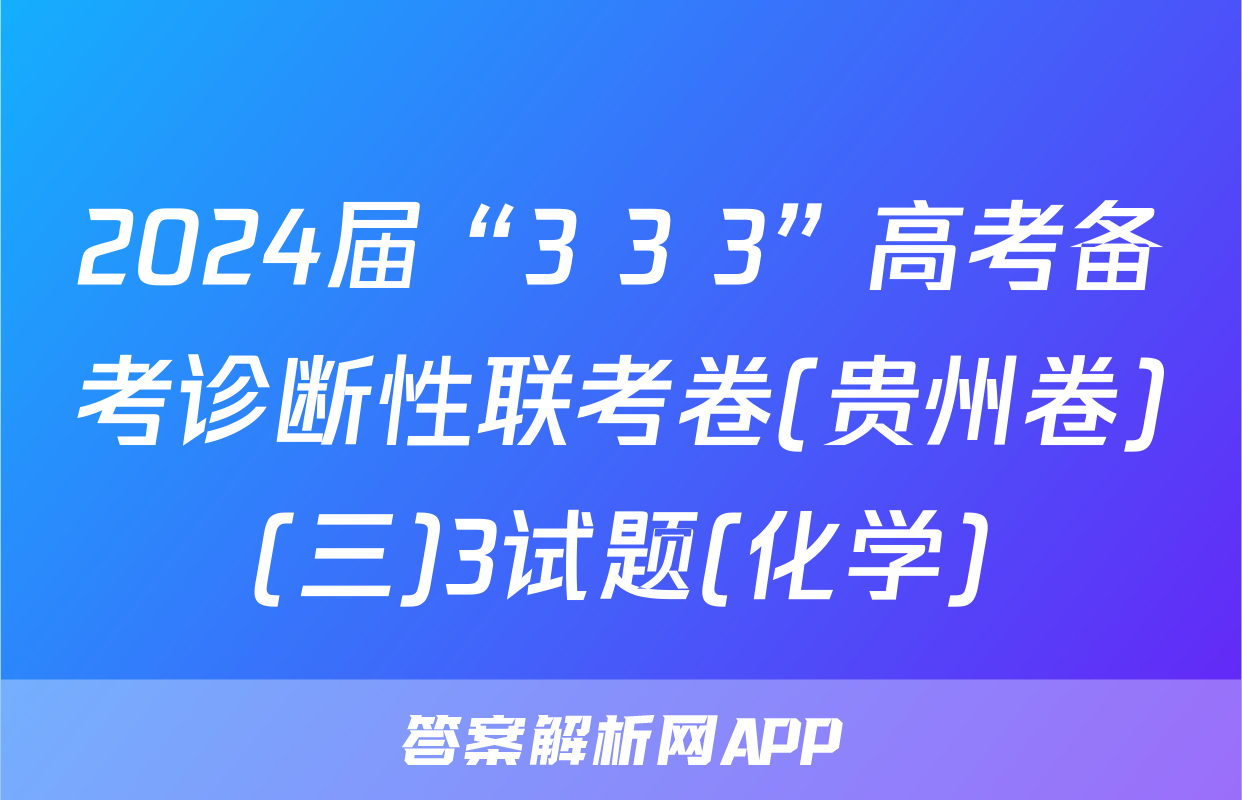 2024届“3+3+3”高考备考诊断性联考卷(贵州卷)(三)3试题(化学)