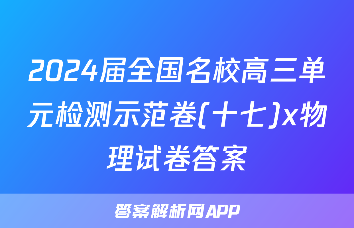 2024届全国名校高三单元检测示范卷(十七)x物理试卷答案