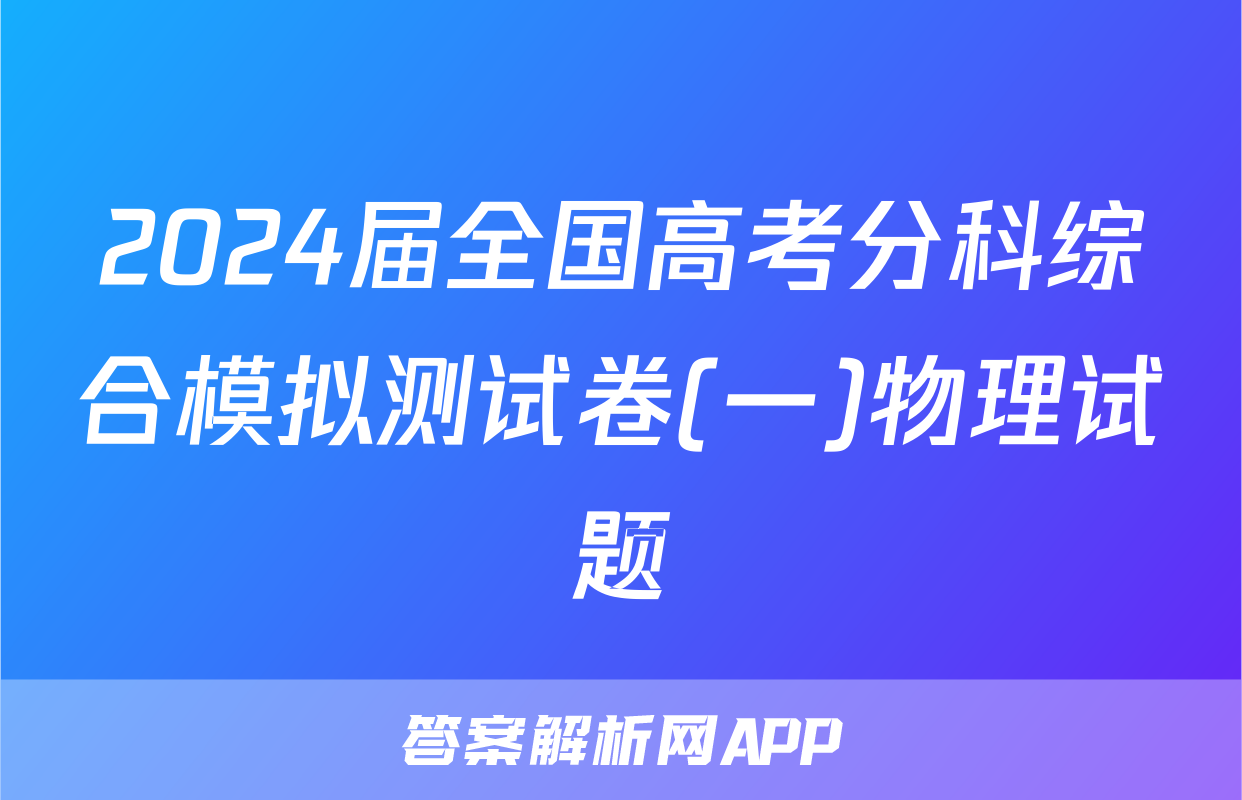 2024届全国高考分科综合模拟测试卷(一)物理试题