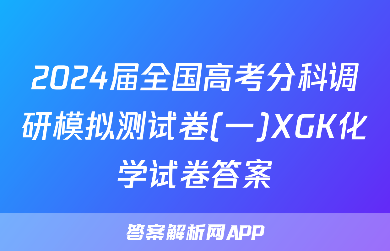 2024届全国高考分科调研模拟测试卷(一)XGK化学试卷答案