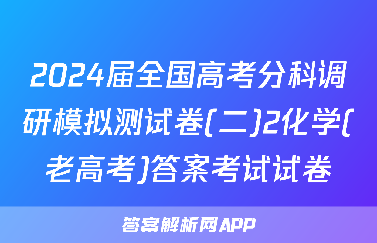 2024届全国高考分科调研模拟测试卷(二)2化学(老高考)答案考试试卷