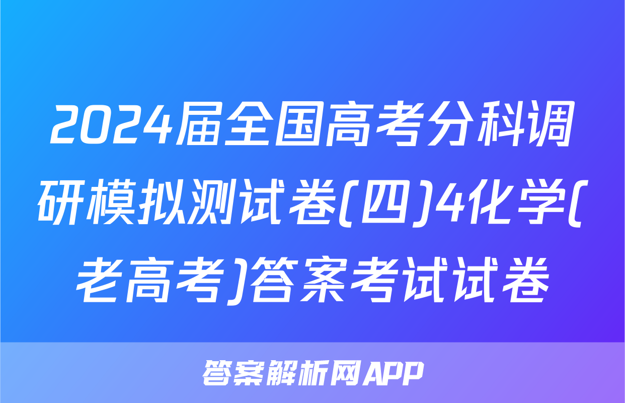 2024届全国高考分科调研模拟测试卷(四)4化学(老高考)答案考试试卷