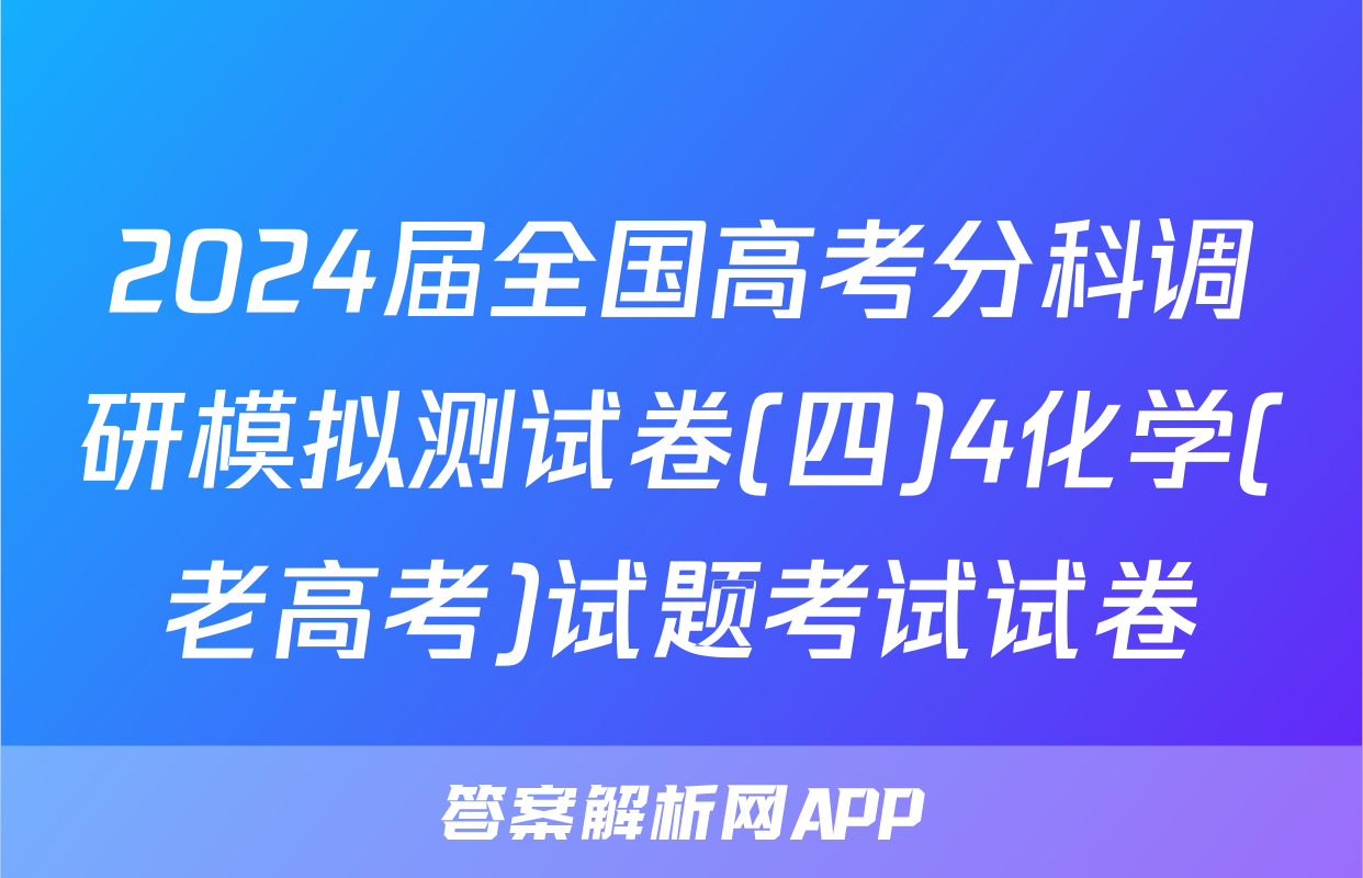 2024届全国高考分科调研模拟测试卷(四)4化学(老高考)试题考试试卷