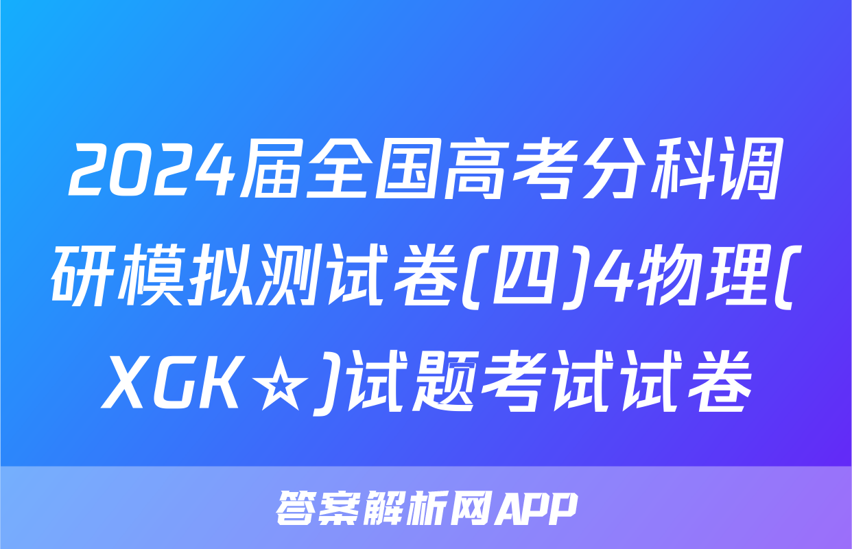 2024届全国高考分科调研模拟测试卷(四)4物理(XGK☆)试题考试试卷