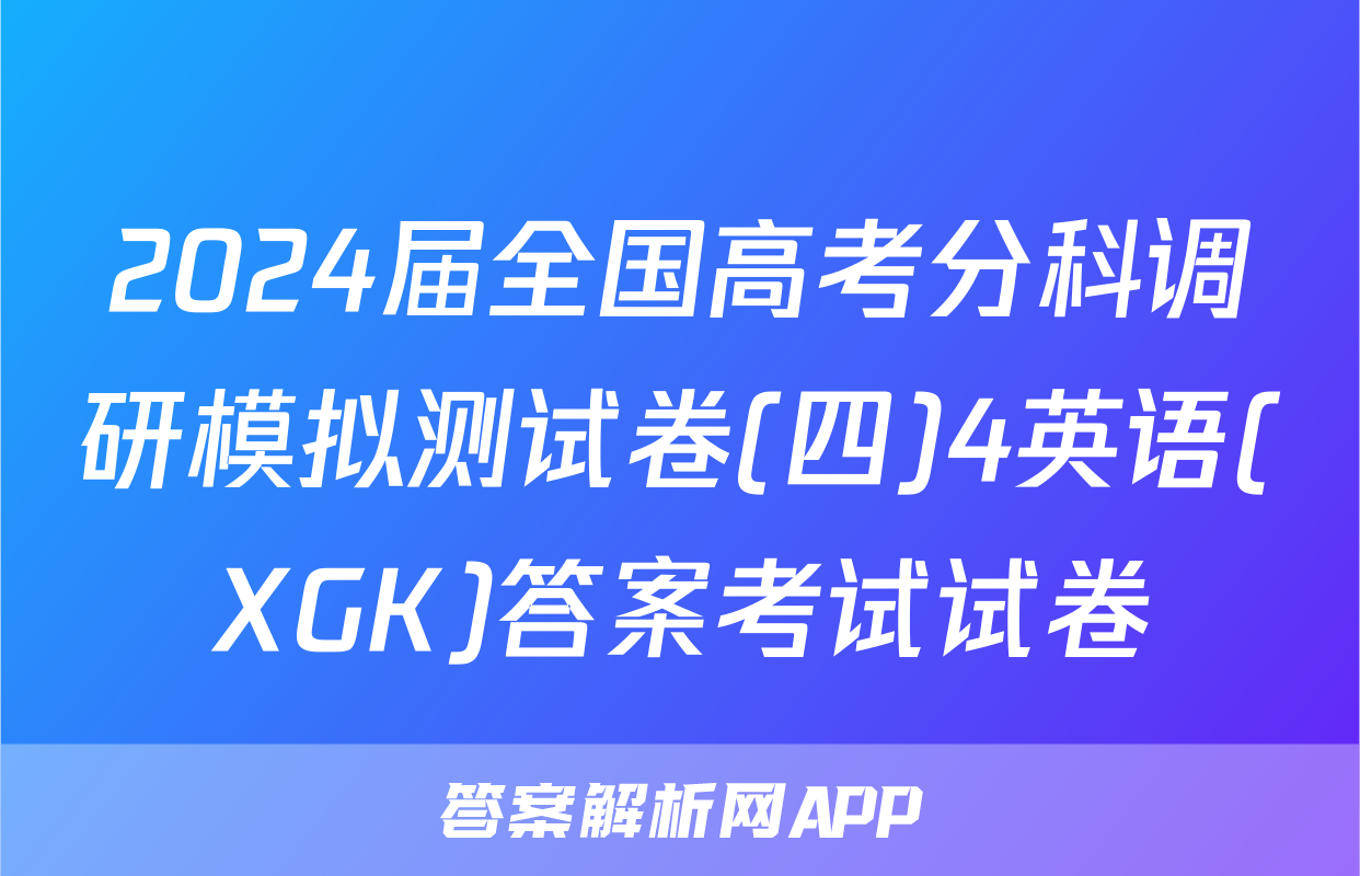 2024届全国高考分科调研模拟测试卷(四)4英语(XGK)答案考试试卷