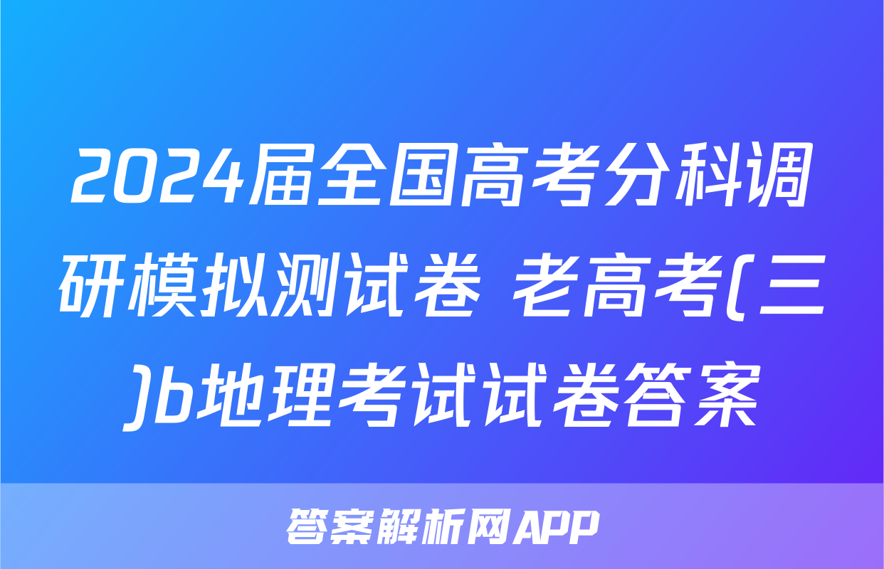 2024届全国高考分科调研模拟测试卷 老高考(三)b地理考试试卷答案
