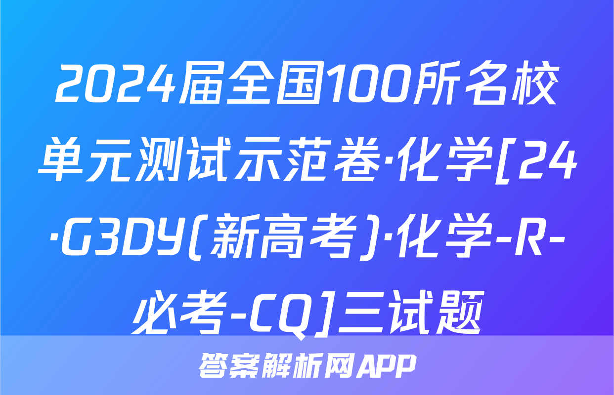 2024届全国100所名校单元测试示范卷·化学[24·G3DY(新高考)·化学-R-必考-CQ]三试题
