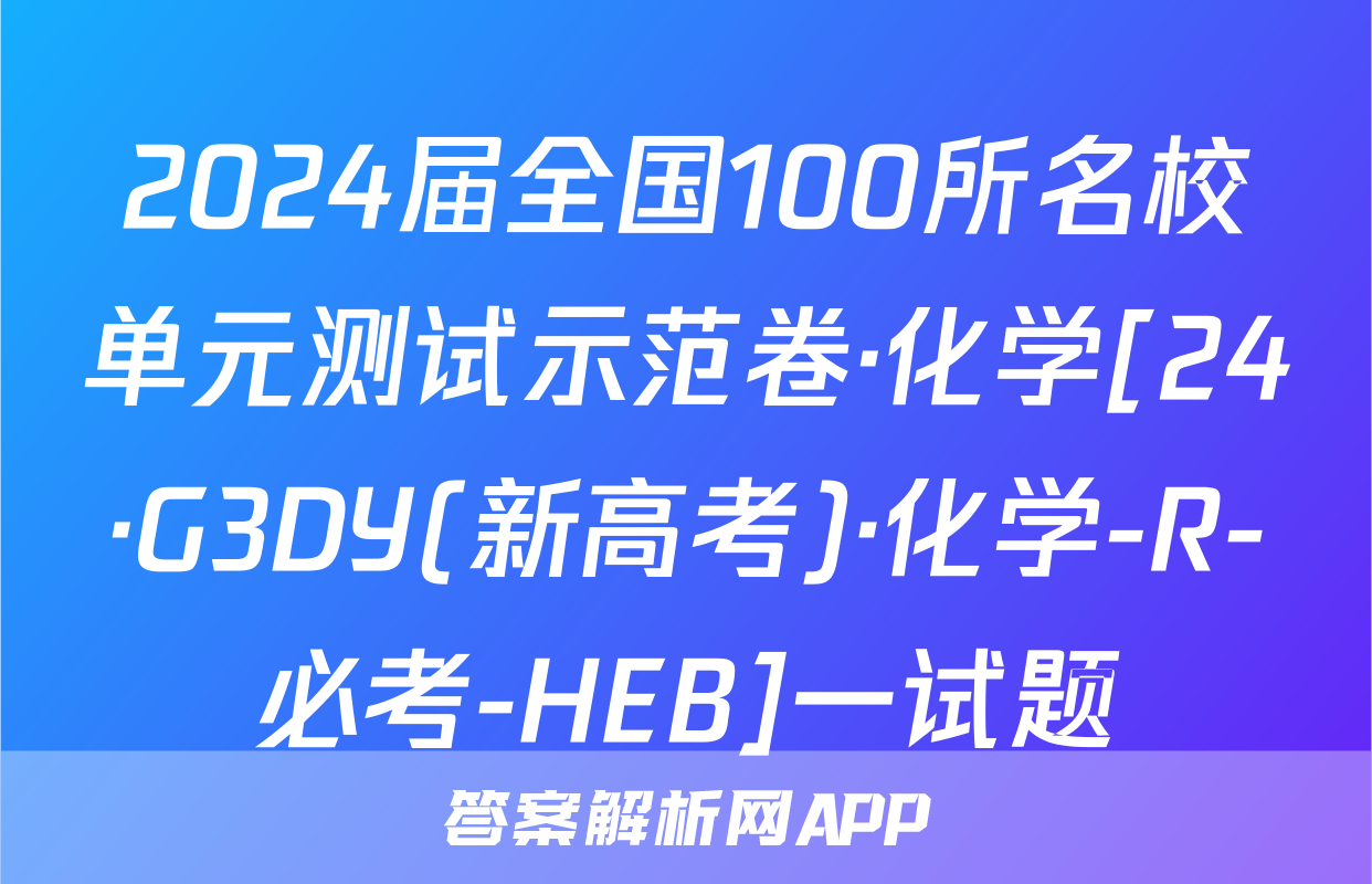 2024届全国100所名校单元测试示范卷·化学[24·G3DY(新高考)·化学-R-必考-HEB]一试题
