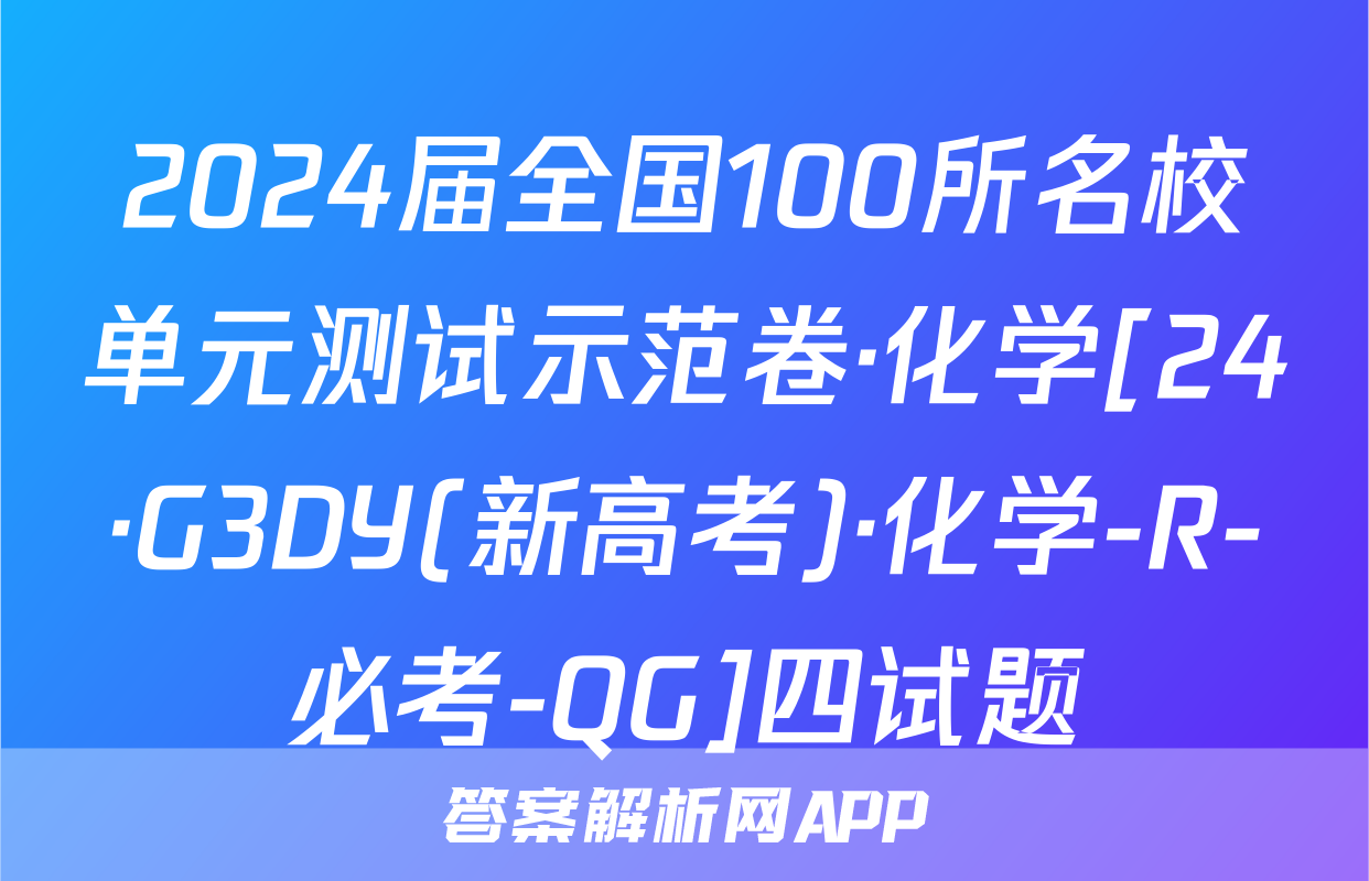 2024届全国100所名校单元测试示范卷·化学[24·G3DY(新高考)·化学-R-必考-QG]四试题