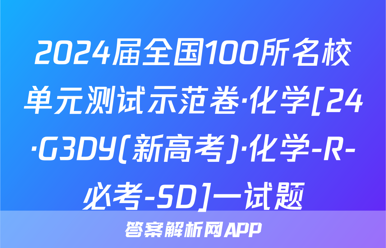 2024届全国100所名校单元测试示范卷·化学[24·G3DY(新高考)·化学-R-必考-SD]一试题