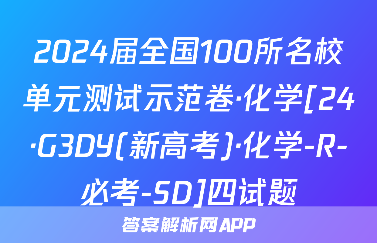 2024届全国100所名校单元测试示范卷·化学[24·G3DY(新高考)·化学-R-必考-SD]四试题