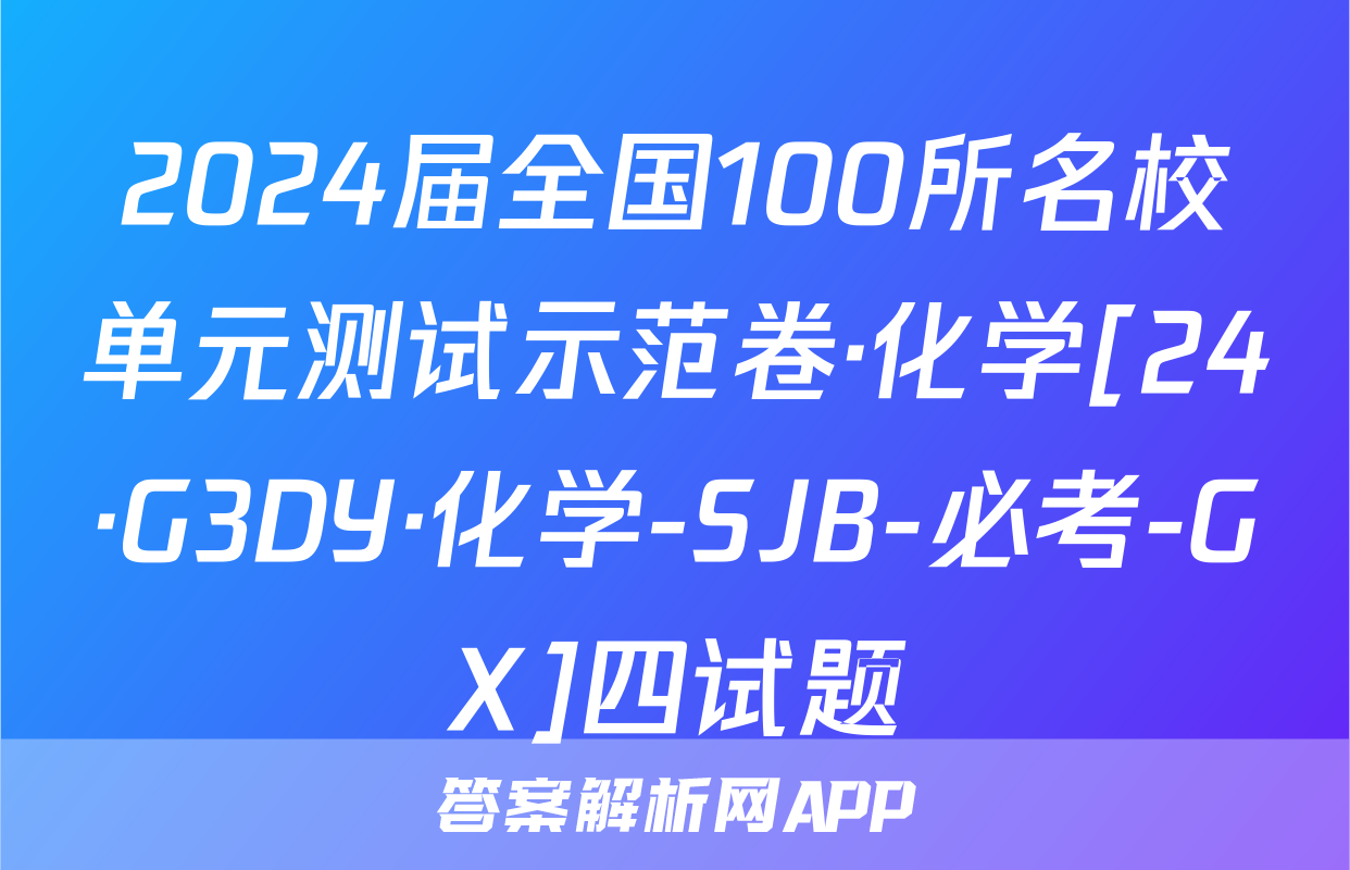 2024届全国100所名校单元测试示范卷·化学[24·G3DY·化学-SJB-必考-GX]四试题