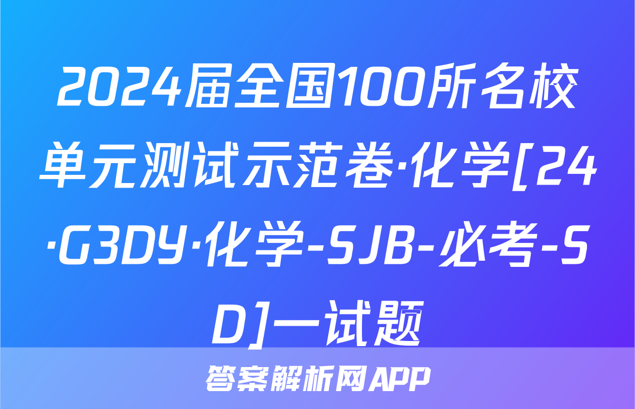 2024届全国100所名校单元测试示范卷·化学[24·G3DY·化学-SJB-必考-SD]一试题