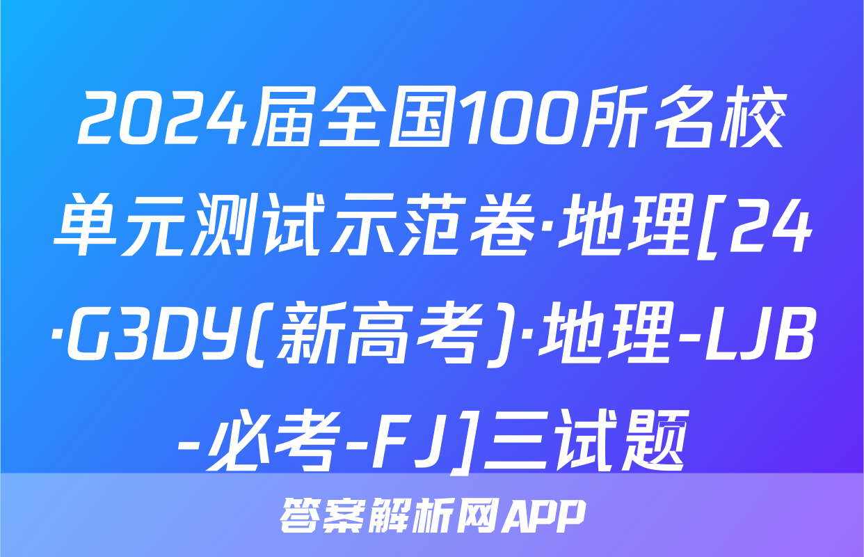 2024届全国100所名校单元测试示范卷·地理[24·G3DY(新高考)·地理-LJB-必考-FJ]三试题