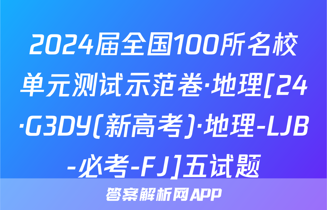 2024届全国100所名校单元测试示范卷·地理[24·G3DY(新高考)·地理-LJB-必考-FJ]五试题