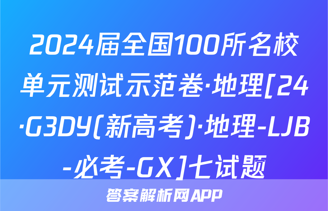 2024届全国100所名校单元测试示范卷·地理[24·G3DY(新高考)·地理-LJB-必考-GX]七试题