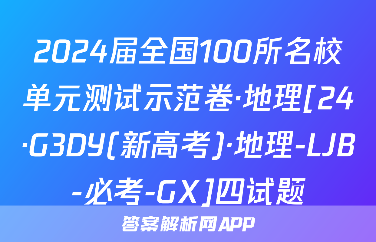 2024届全国100所名校单元测试示范卷·地理[24·G3DY(新高考)·地理-LJB-必考-GX]四试题