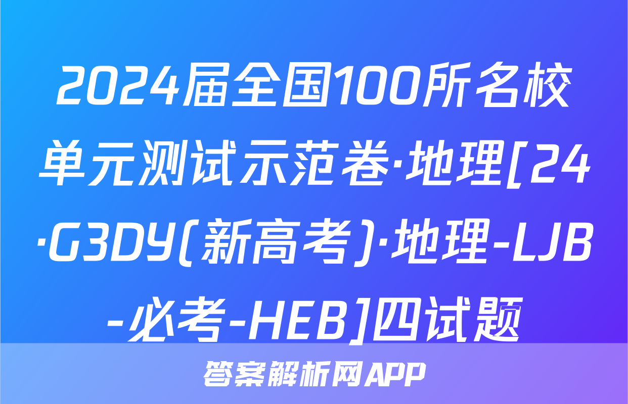 2024届全国100所名校单元测试示范卷·地理[24·G3DY(新高考)·地理-LJB-必考-HEB]四试题