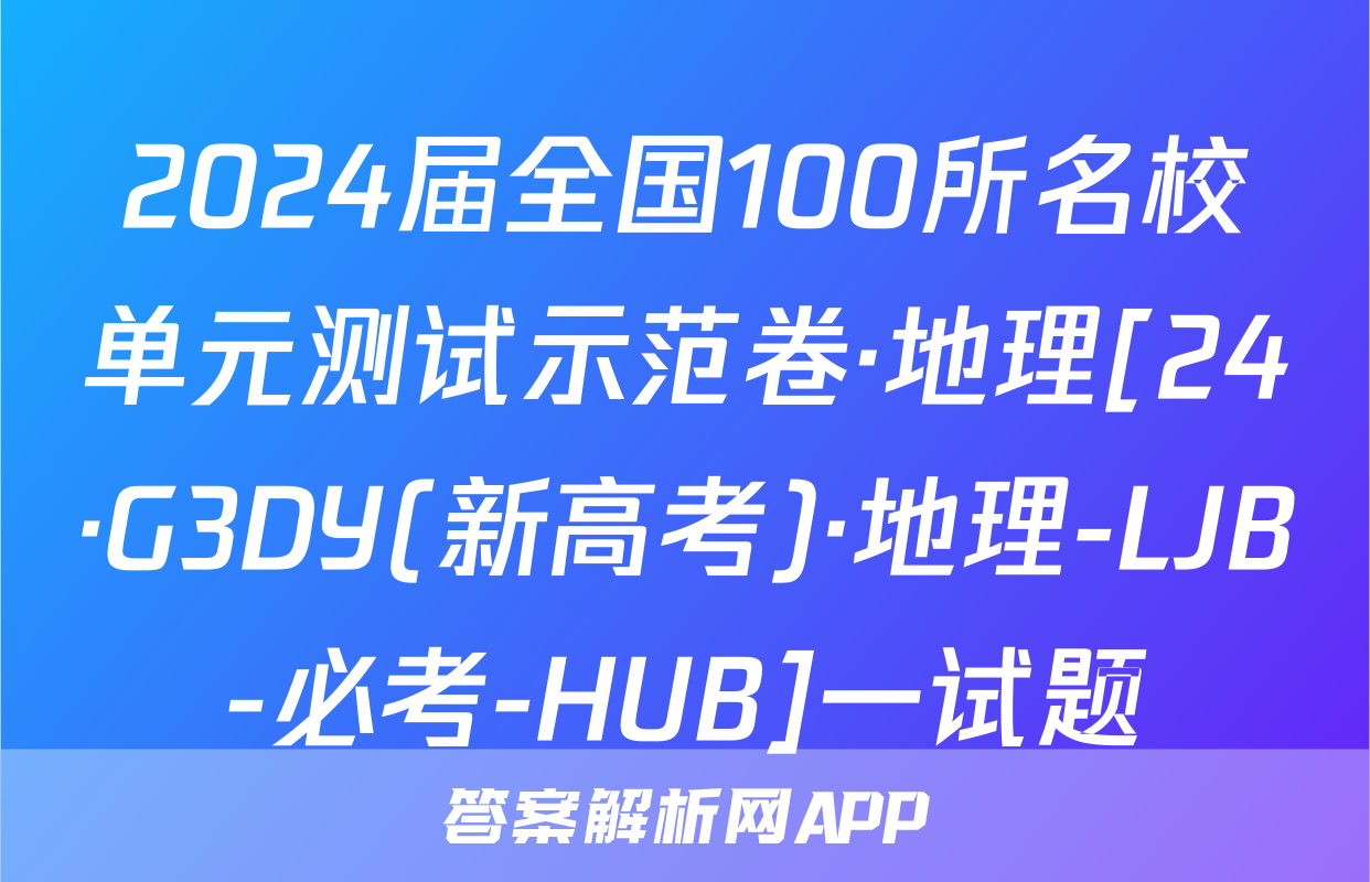 2024届全国100所名校单元测试示范卷·地理[24·G3DY(新高考)·地理-LJB-必考-HUB]一试题