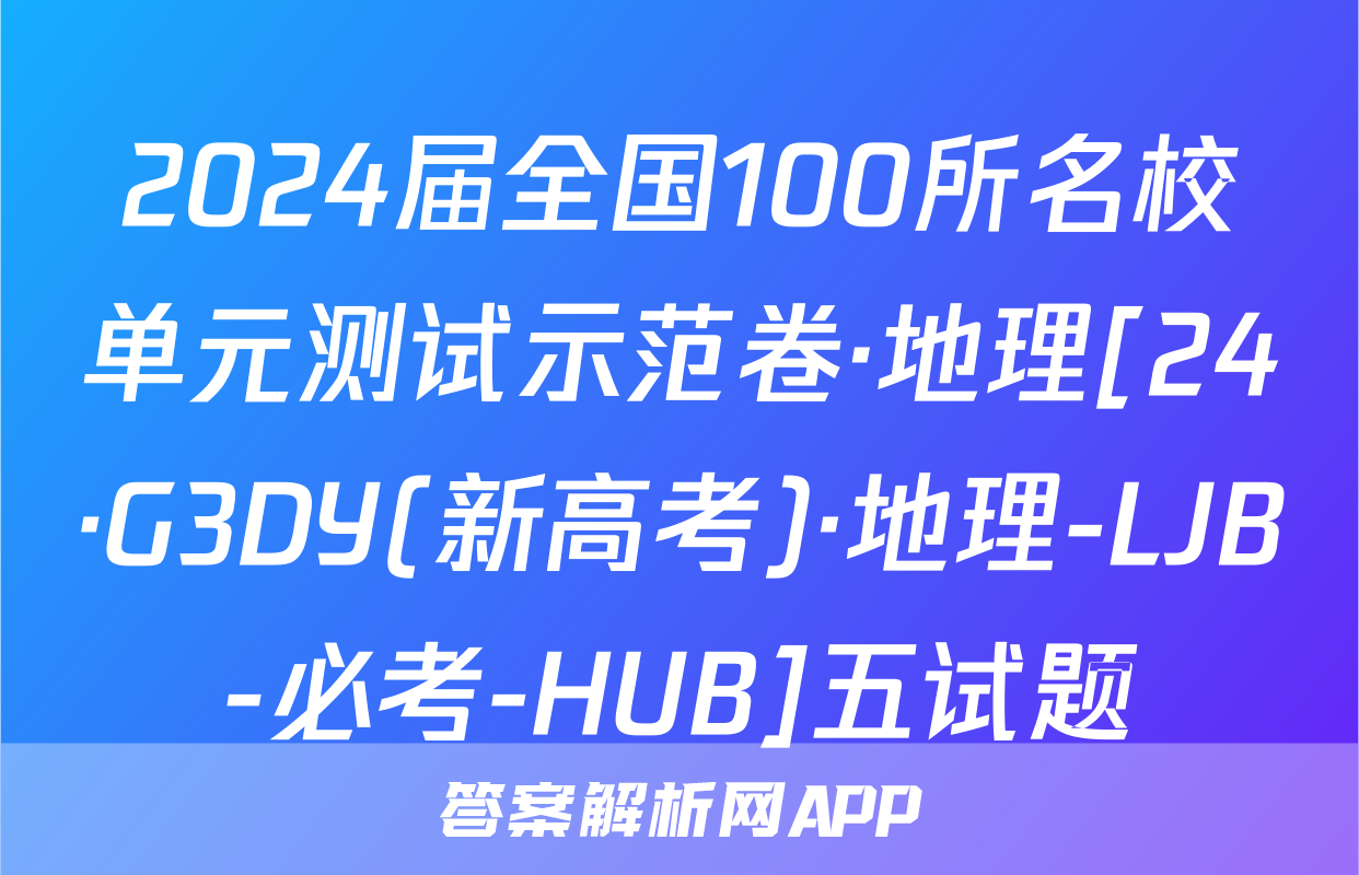 2024届全国100所名校单元测试示范卷·地理[24·G3DY(新高考)·地理-LJB-必考-HUB]五试题